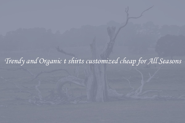Trendy and Organic t shirts customized cheap for All Seasons