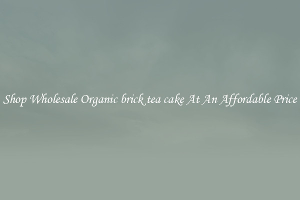 Shop Wholesale Organic brick tea cake At An Affordable Price