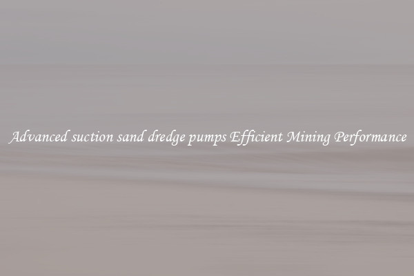 Advanced suction sand dredge pumps Efficient Mining Performance