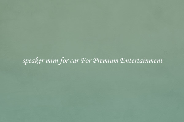 speaker mini for car For Premium Entertainment