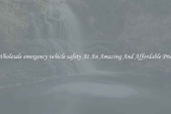 Wholesale emergency vehicle safety At An Amazing And Affordable Price