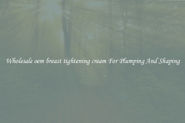 Wholesale oem breast tightening cream For Plumping And Shaping