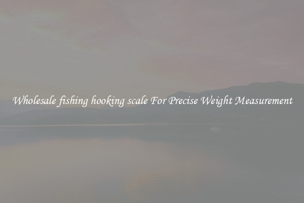 Wholesale fishing hooking scale For Precise Weight Measurement