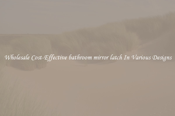 Wholesale Cost-Effective bathroom mirror latch In Various Designs