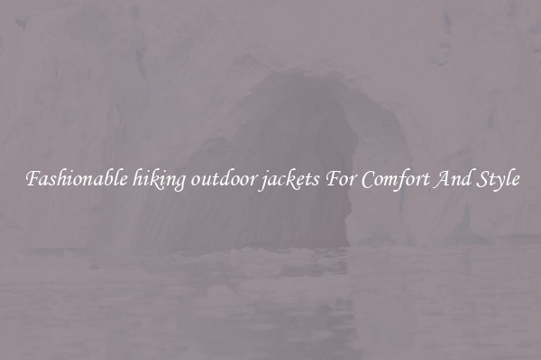 Fashionable hiking outdoor jackets For Comfort And Style