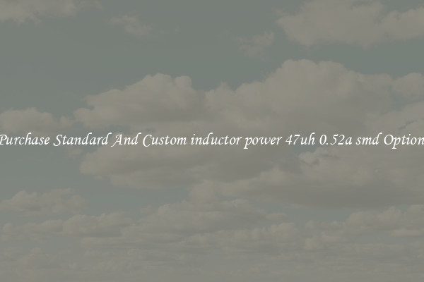 Purchase Standard And Custom inductor power 47uh 0.52a smd Options