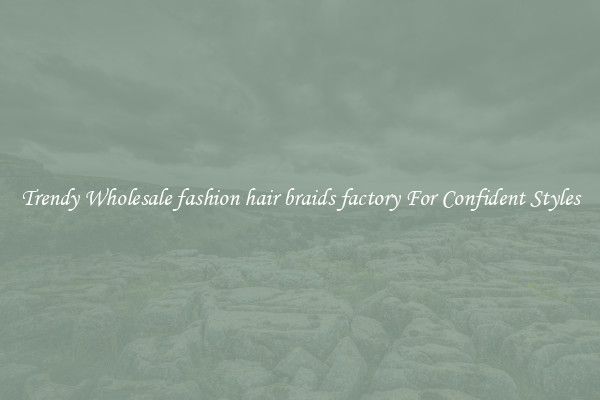 Trendy Wholesale fashion hair braids factory For Confident Styles