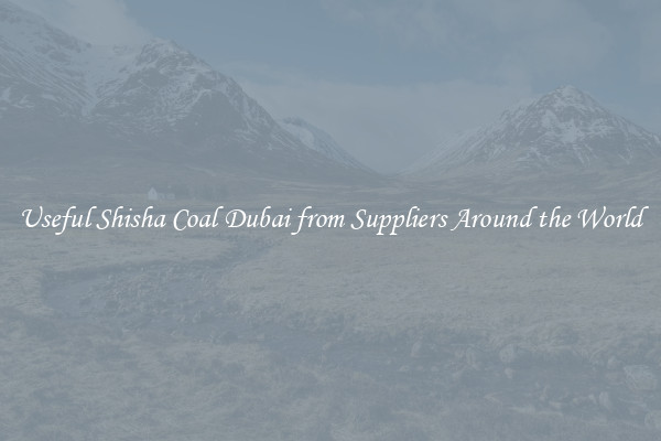 Useful Shisha Coal Dubai from Suppliers Around the World
