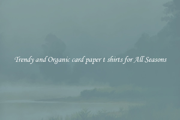 Trendy and Organic card paper t shirts for All Seasons