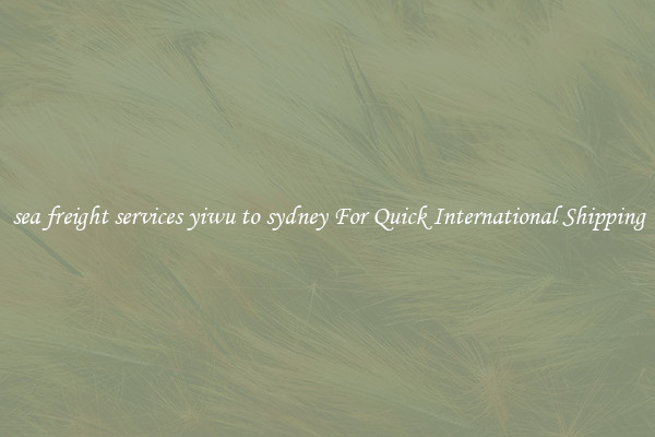 sea freight services yiwu to sydney For Quick International Shipping