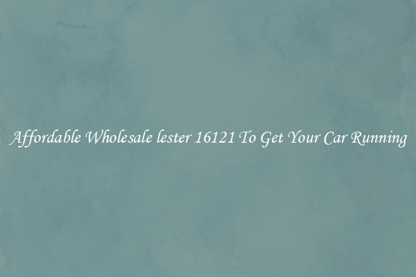 Affordable Wholesale lester 16121 To Get Your Car Running